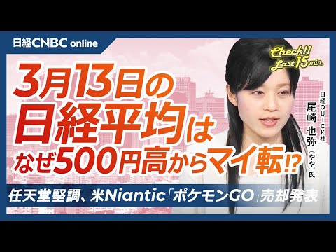 任天堂堅調・米ナイアンティックがポケモンGO売却│NQN尾崎 也弥氏【3月13日(木)東京株式市場】日経平均株価は反落、米国株高を支えに上昇も需給主導で／日本株・配当取りでバリュー優位／親子上場解消は