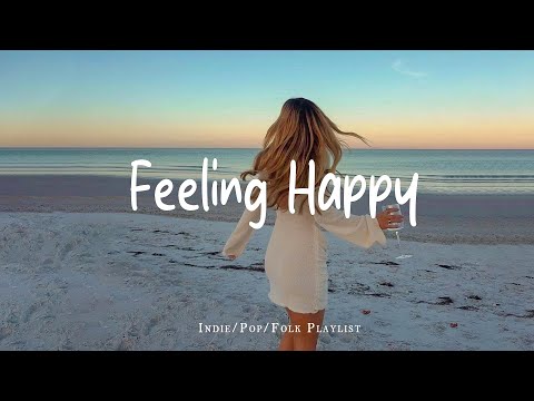 Feeling Happy ✨ Positive Morning Songs for a Good Day | Best Indie/Pop/Folk/Acoustic Playlist