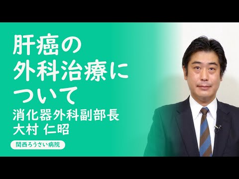 講演１ 【肝癌の外科治療について】　大村 仁昭 （消化器外科副部長） 第３６回 関西ろうさい病院 市民公開講座