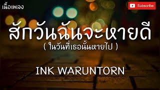 สักวันฉันจะหายดี - INK WARUNTORN [เนื้อเพลง]