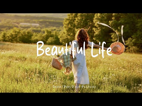 Beautiful Life 🍃 Morning tunes to awaken your soul | Best Indie/Pop/Folk/Acoustic Playlist
