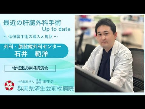 「最近の肝臓外科手術 Up to date　～低侵襲手術の導入と現状～」外科・腹腔鏡外科センター　石井 範洋　【2024年8月27日 済生会前橋病院 地域連携学術講演会】
