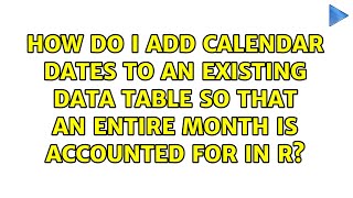 How do I add calendar dates to an existing data table so that an entire month is accounted for...
