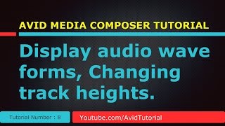 Avid media composer 8 - Display audio wave forms, Changing track heights.