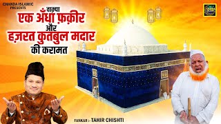 वाक़्या अँधा फ़क़ीर और हज़रत क़ुत्बुल मदार की करामत- Tahir Chishti - Madar Pak Urs Waqya - Chanda Islamic