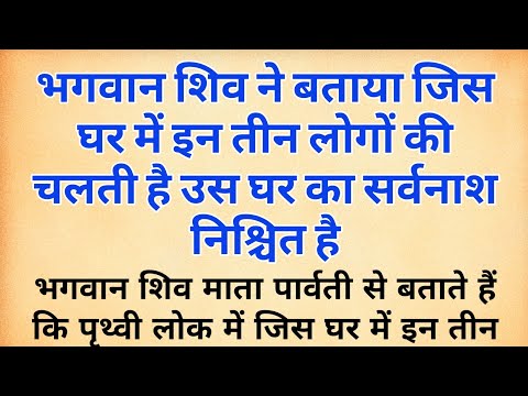 भगवान शिव कहते हैं जिस घर में इन तीन लोगों की चलती है उस घर का सर्वनाश निश्चित है | hindi stories