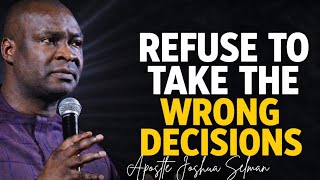 REFUSE TO TAKE THE WRONG DECISIONS - APOSTLE JOSHUA SELMAN 