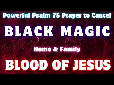 Powerful Psalm 75 Prayer to Cancel Black Magic | Blood of Jesus Covers Home & Family