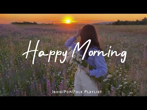 Happy Morning 🌻Chill music to start your day  | Best Indie/Pop/Folk/Acoustic Playlist