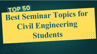 Top 50 Seminar Topics for Civil Engineering Students | Simple & Trending 
