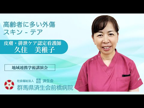 「高齢者に多い外傷　スキン - テア」皮膚・排泄ケア認定看護師　久住 美稚子　【2024年7月16日 済生会前橋病院 地域連携学術講演会】