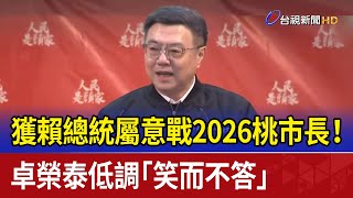 獲賴總統屬意戰2026桃市長！？ 卓榮泰低調「笑而不答」