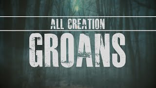 All Creation Groans - Romans 8:18-27