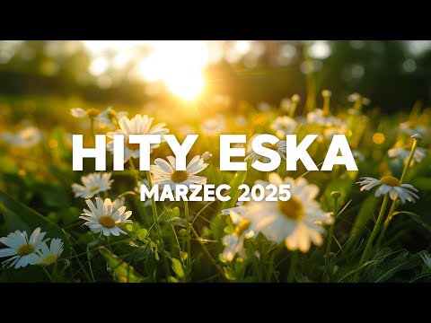Eska Hity Marzec 2025 * Najnowsze Przeboje z Radia Eska 2025 * Najlepsza radiowa muzyka 2025