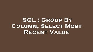 SQL : Group By Column, Select Most Recent Value