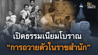 เปิดเรื่องราวธรรมเนียมโบราณ "การถวายตัวในราชสำนัก" | ร้อยเรื่องราว