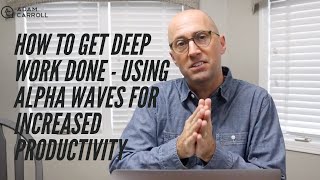 How To Get Deep Work Done - Using Alpha Waves For Increased Productivity with Adam Carroll