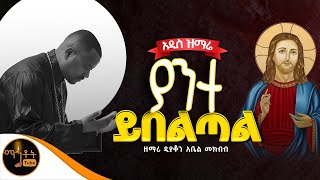🔴 አዲስ ዝማሬ " ያንተ ይበልጣል " ዘማሪ ዲያቆን አቤል መክብብ @-mahtot