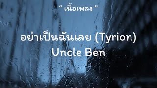 อย่าเป็นฉันเลย (Tyrion) - Uncle Ben (เนื้อเพลง)