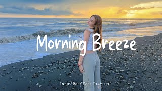 Morning Breeze ✨ Make you feel positive and peaceful🍃 | Best Indie/Pop/Folk/Acoustic Playlist