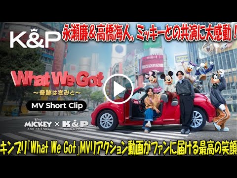 「永瀬廉と高橋海人の心弾む瞬間！」キンプリ×ミッキー『What We Got』MV初見リアクション動画が話題沸騰