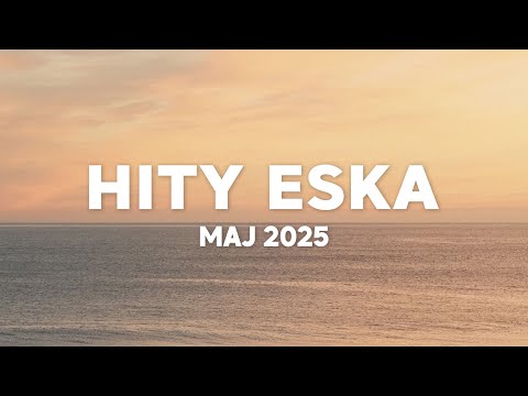 Eska Hity Maj 2025 * Najnowsze Przeboje z Radia Eska 2025 * Najlepsza radiowa muzyka 2025