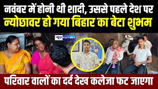 Jahanabad के लाल Shubham Kumar के घर कोहराम, नवंबर में होनी थी शादी, दर्द सुन कलेजा फट जाएगा |
