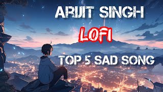 Arijit Singh || top 5 || sad song Lofi