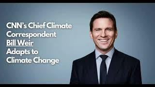 CNN’s Chief Climate Correspondent Bill Weir Adapts to Climate Change