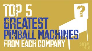 Top 5 Greatest Pinball Machines From Each Company (SDTM, 2025)