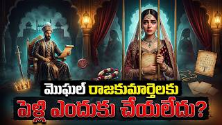 మొఘల్ రాజకుమార్తెలకు పెళ్లి ఎందుకు చేయలేదు? | Why Mughal Princesses Never Married?