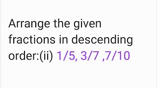 Arrange the given fractions in descending order:(ii) 1/5, 3/7 ,7/10