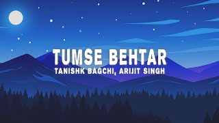 Tanishk Bagchi & Arijit Singh - Tumse Behtar (Lyrics)
