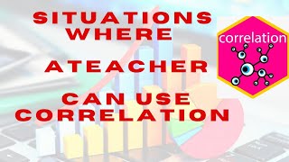 Different situations where a teacher can use correlation to draw conclusion