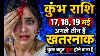 कुंभ राशि 17, 18, 19 मई अगले तीन हैं खतरनाक कुछ बहुत बुरा होने वाला है | Kumbh rashi
