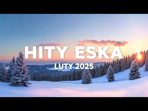Eska Hity Luty 2025 * Najnowsze Przeboje z Radia Eska 2025 * Najlepsza radiowa muzyka 2025