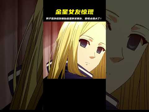 男人撿到金星女友，意外的愛情是什么？一見鐘情竟來自外太空 #二次元 #动漫 #漫画 #番剧 #游戏
