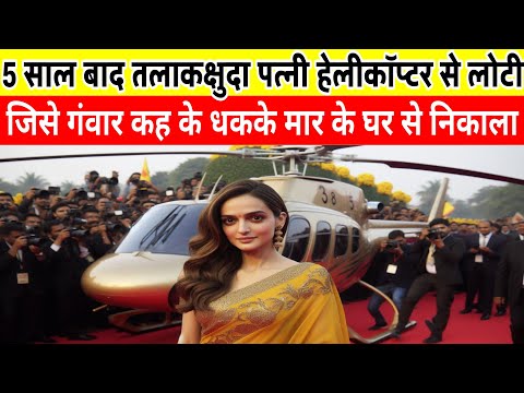 अमीर पति ने पत्नी को घर से निकाला था 5 साल बाद जब वो हेलिकॉप्टर में लौटी तो सबकी आँखें फ़टी रह गयी
