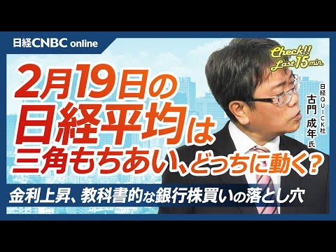 金利上昇、教科書的な銀行株買いに落とし穴│NQN古門成年記者【2月19日(水)東京株式市場】日経平均株価は反落、三角もちあい形成／日銀高田委員タカ派発言は／日本株・防衛や電線煮詰まり／底堅い自動車株