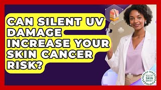 Can Silent UV Damage Increase Your Skin Cancer Risk? - Healthy Skin Brief