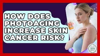 How Does Photoaging Increase Skin Cancer Risk? - Healthy Skin Brief