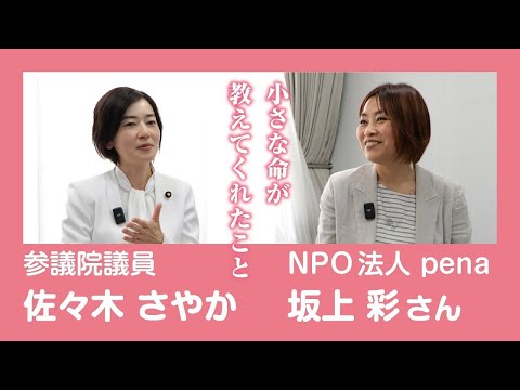 参議院議員 佐々木さやか × NPO法人 pena 坂上彩さん　〜小さな命が教えてくれたこと〜