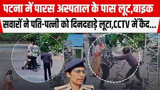 Patna में Paras अस्पताल के पास लूट,बाइक सवारों ने पति-पत्नी को दिनदहाड़े लू/टा ,CCTV में कैद...