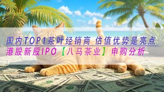 【八马茶业】国内TOP1茶叶经销商 估值优势是亮点 港股新股IPO 申购分析