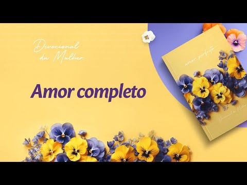 Devocional da Mulher: 7 de Março - Amor completo | Amor Perfeito