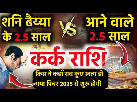 कर्क राशि ढैय्या के 2.5 साल Vs आने वाले 2.5 साल किस ने कहाँ सब खत्म हो गया पिचर तो 2025 से शुरू होगी