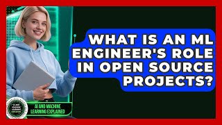 What Is An ML Engineer's Role In Open Source Projects? - AI and Machine Learning Explained