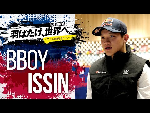 羽ばたけ、世界へ。~7人の挑戦者たち~  チームライダー"BBOY ISSIN"独占インタビュー!! ~Special Movie