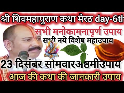 श्री शिवमहापुराण कथा मेरठ उतर प्रदेश day-6th आज की जानकारी संक्षेप उपाय 23 दिसम्बर सोमवारअष्ठमीउपाय