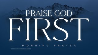 The Best Way To Start Your Day Is By Praising God | A Blessed Morning Prayer